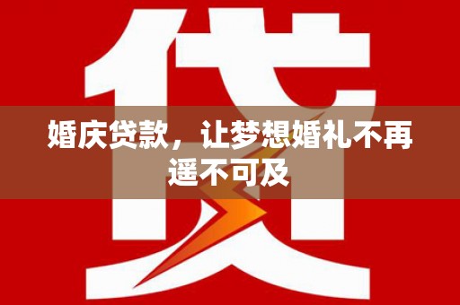 新乡婚庆贷款，让梦想婚礼不再遥不可及
