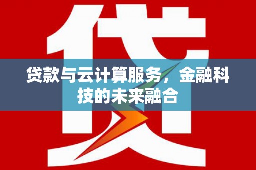 新乡贷款与云计算服务，金融科技的未来融合