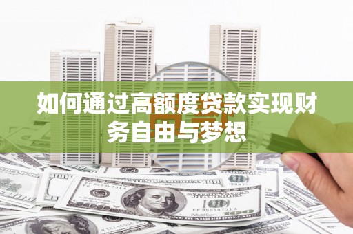 新乡如何通过高额度贷款实现财务自由与梦想