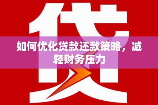 新乡如何优化贷款还款策略，减轻财务压力