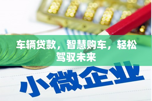 新乡车辆贷款，智慧购车，轻松驾驭未来
