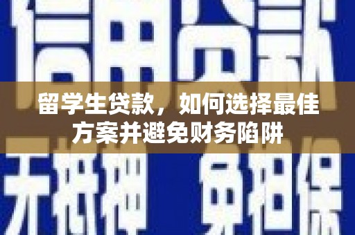 新乡留学生贷款，如何选择最佳方案并避免财务陷阱