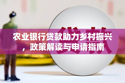 新乡农业银行贷款助力乡村振兴，政策解读与申请指南