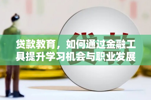新乡贷款教育，如何通过金融工具提升学习机会与职业发展
