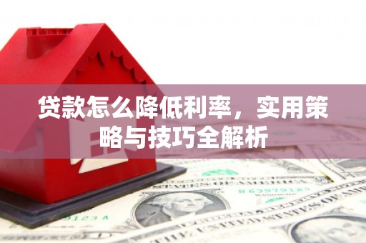 新乡贷款怎么降低利率，实用策略与技巧全解析