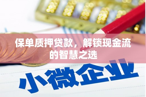 新乡保单质押贷款，解锁现金流的智慧之选