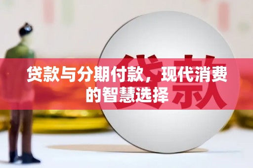 新乡贷款与分期付款，现代消费的智慧选择
