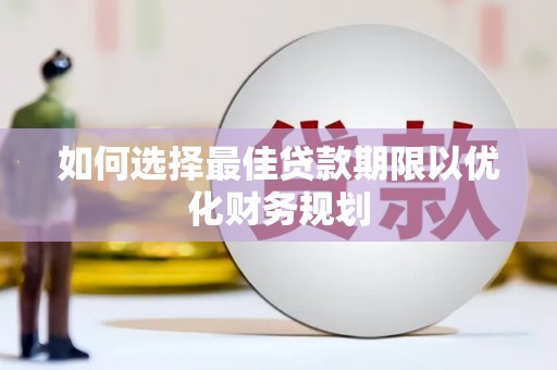 新乡如何选择最佳贷款期限以优化财务规划