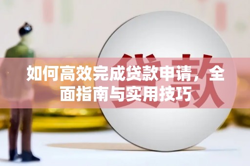 新乡如何高效完成贷款申请，全面指南与实用技巧
