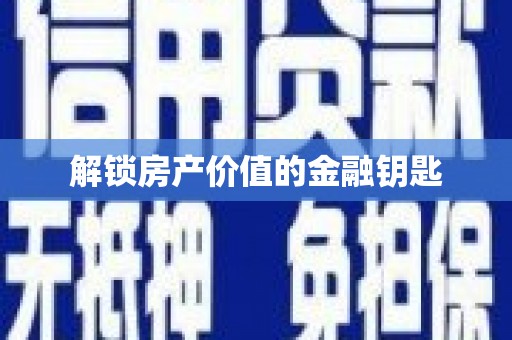 新乡解锁房产价值的金融钥匙