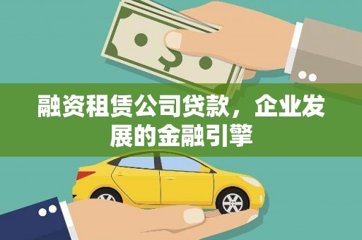 新乡融资租赁公司贷款，企业发展的金融引擎