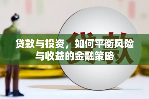 新乡贷款与投资，如何平衡风险与收益的金融策略