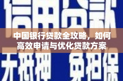 新乡中国银行贷款全攻略，如何高效申请与优化贷款方案