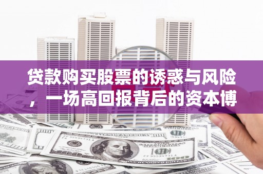 新乡贷款购买股票的诱惑与风险，一场高回报背后的资本博弈