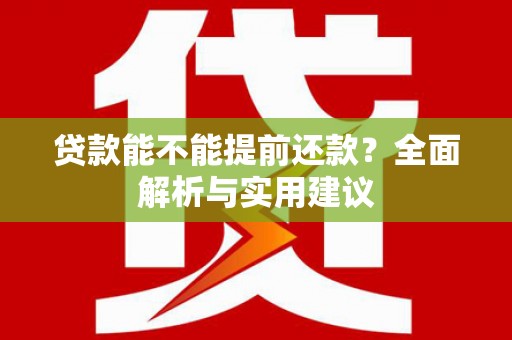 新乡贷款能不能提前还款？全面解析与实用建议