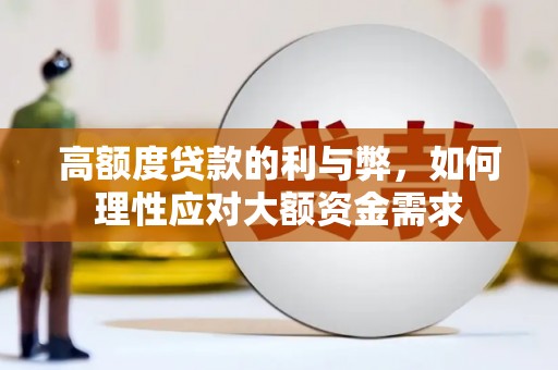 新乡高额度贷款的利与弊，如何理性应对大额资金需求