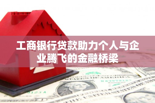 新乡工商银行贷款助力个人与企业腾飞的金融桥梁