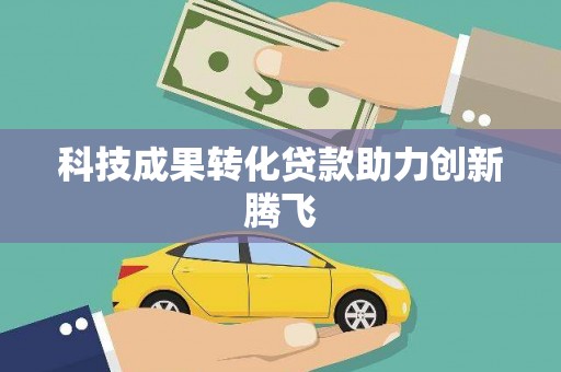 新乡科技成果转化贷款助力创新腾飞