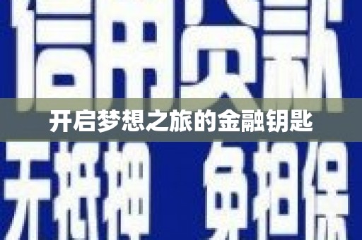 新乡开启梦想之旅的金融钥匙