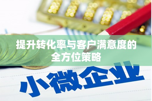 新乡提升转化率与客户满意度的全方位策略