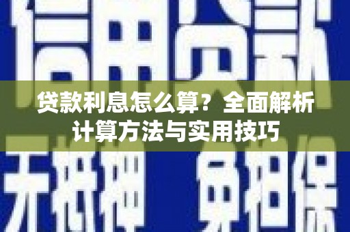 新乡贷款利息怎么算？全面解析计算方法与实用技巧