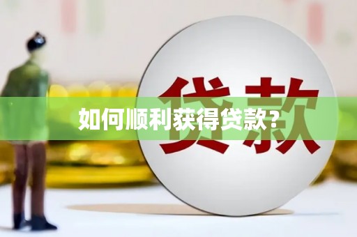新乡如何顺利获得贷款？
