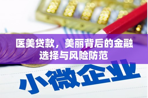 新乡医美贷款，美丽背后的金融选择与风险防范