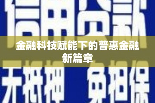 新乡金融科技赋能下的普惠金融新篇章 新乡金融科技赋能下的普惠金融新篇章