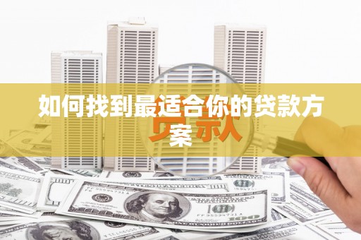 新乡如何找到最适合你的贷款方案