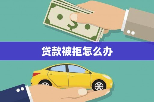 新乡贷款被拒怎么办