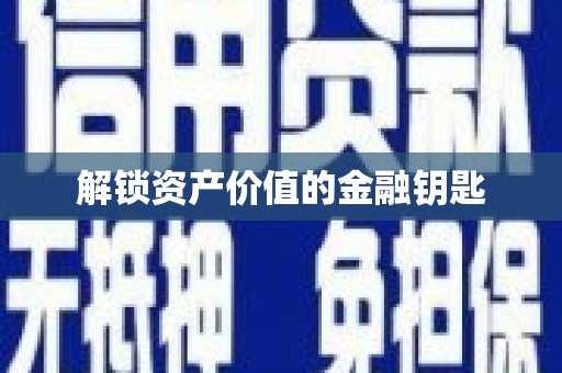 新乡解锁资产价值的金融钥匙