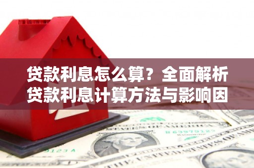 新乡贷款利息怎么算？全面解析贷款利息计算方法与影响因素