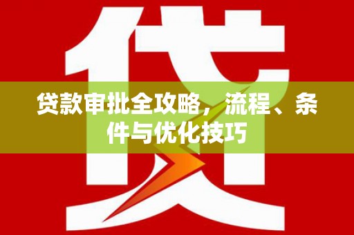 新乡贷款审批全攻略，流程、条件与优化技巧