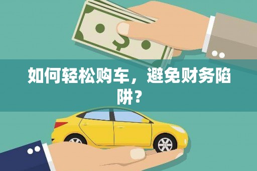 新乡如何轻松购车，避免财务陷阱？