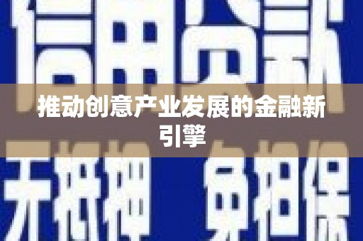 新乡推动创意产业发展的金融新引擎