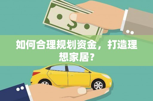新乡如何合理规划资金，打造理想家居？