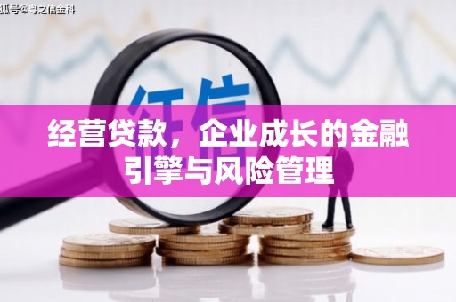新乡经营贷款，企业成长的金融引擎与风险管理