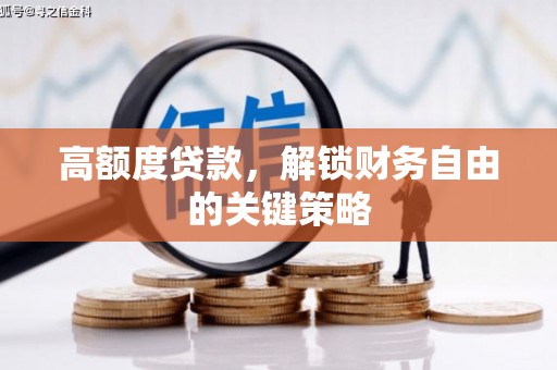 新乡高额度贷款，解锁财务自由的关键策略
